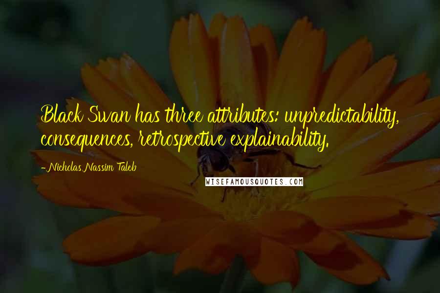 Nicholas Nassim Taleb quotes: Black Swan has three attributes: unpredictability, consequences, retrospective explainability.