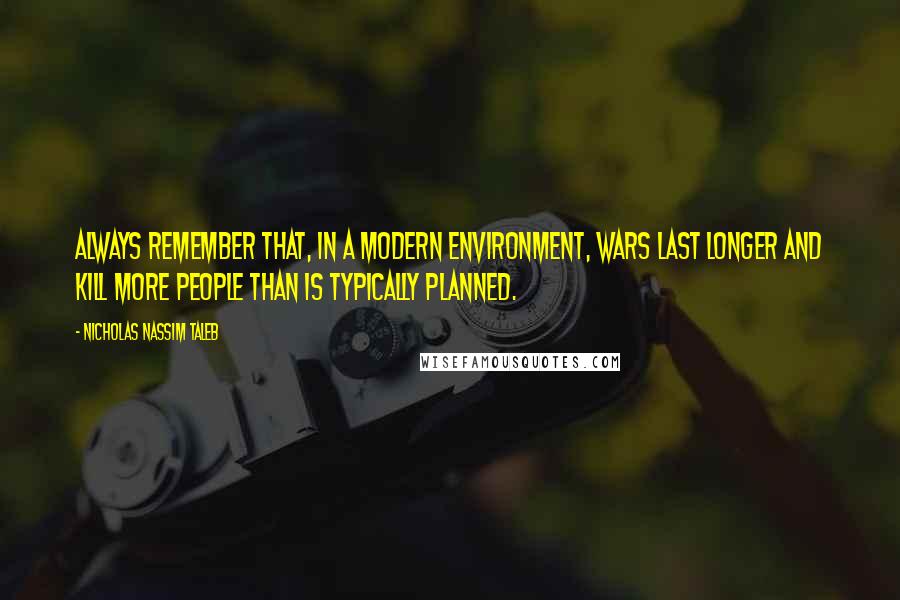 Nicholas Nassim Taleb quotes: Always remember that, in a modern environment, wars last longer and kill more people than is typically planned.