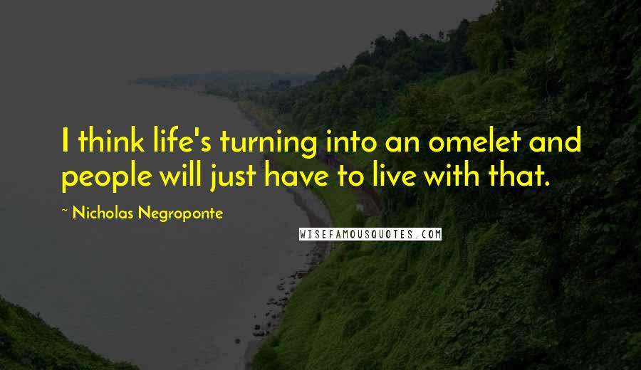 Nicholas Negroponte quotes: I think life's turning into an omelet and people will just have to live with that.