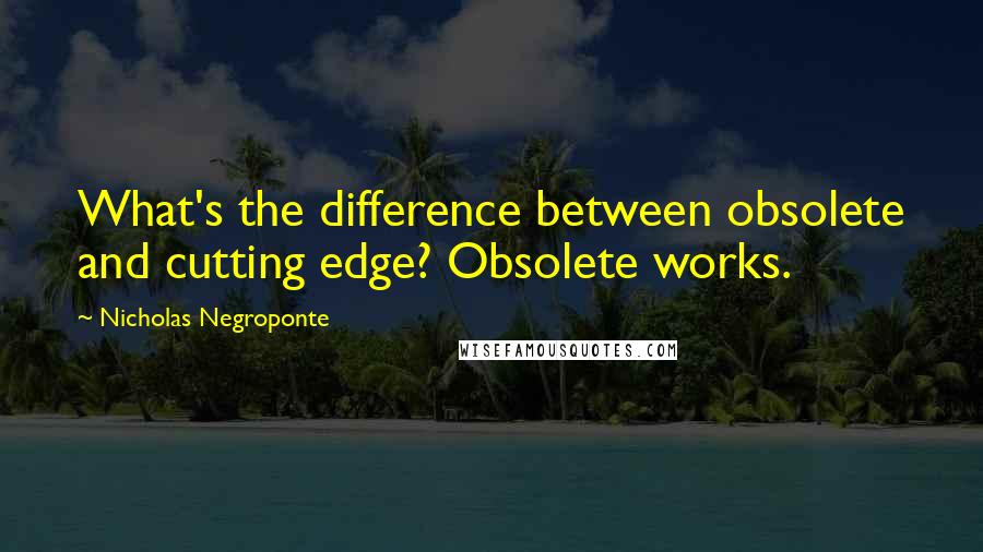 Nicholas Negroponte quotes: What's the difference between obsolete and cutting edge? Obsolete works.