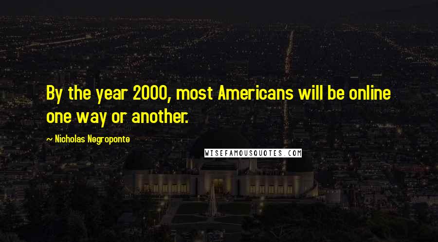 Nicholas Negroponte quotes: By the year 2000, most Americans will be online one way or another.