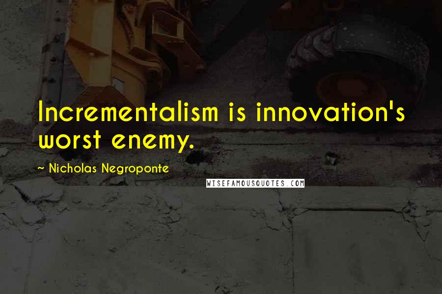 Nicholas Negroponte quotes: Incrementalism is innovation's worst enemy.
