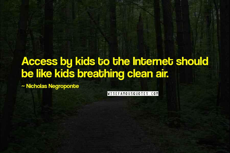 Nicholas Negroponte quotes: Access by kids to the Internet should be like kids breathing clean air.