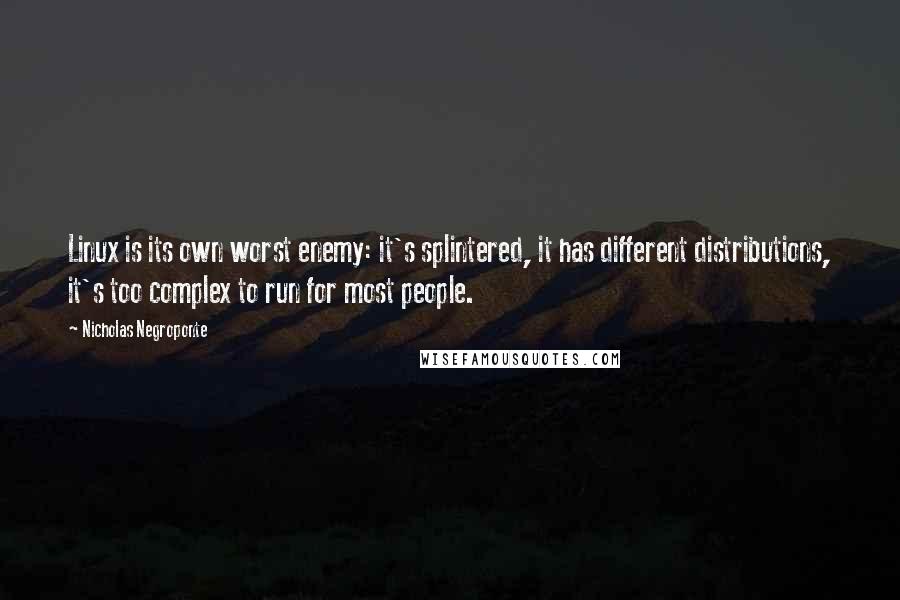 Nicholas Negroponte quotes: Linux is its own worst enemy: it's splintered, it has different distributions, it's too complex to run for most people.