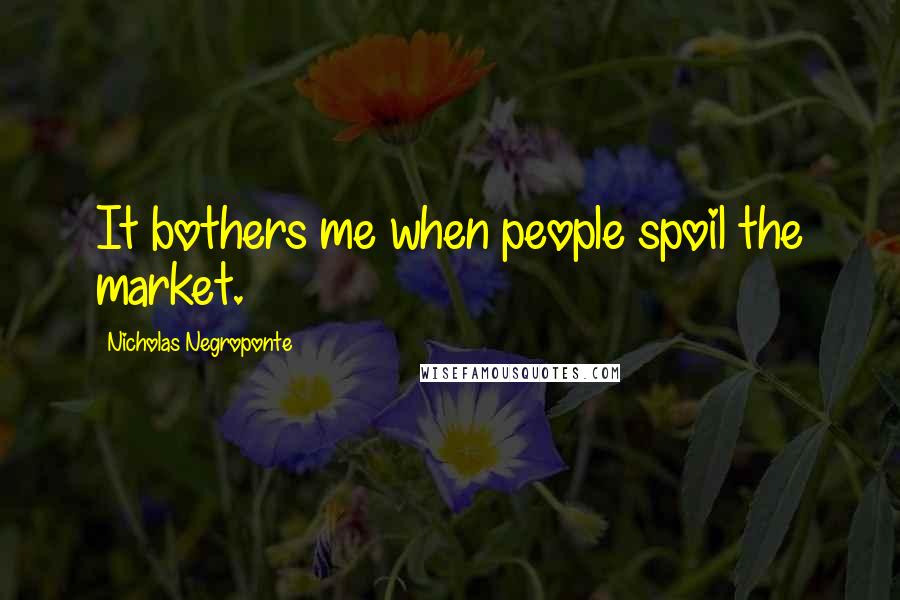 Nicholas Negroponte quotes: It bothers me when people spoil the market.