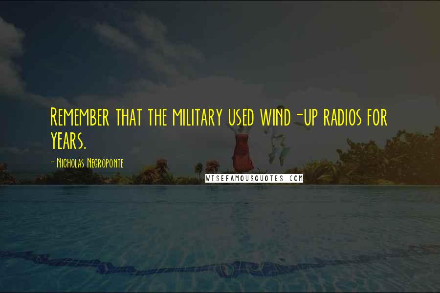 Nicholas Negroponte quotes: Remember that the military used wind-up radios for years.