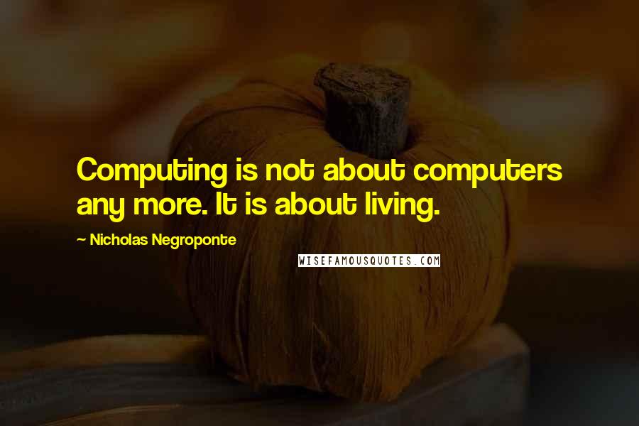Nicholas Negroponte quotes: Computing is not about computers any more. It is about living.