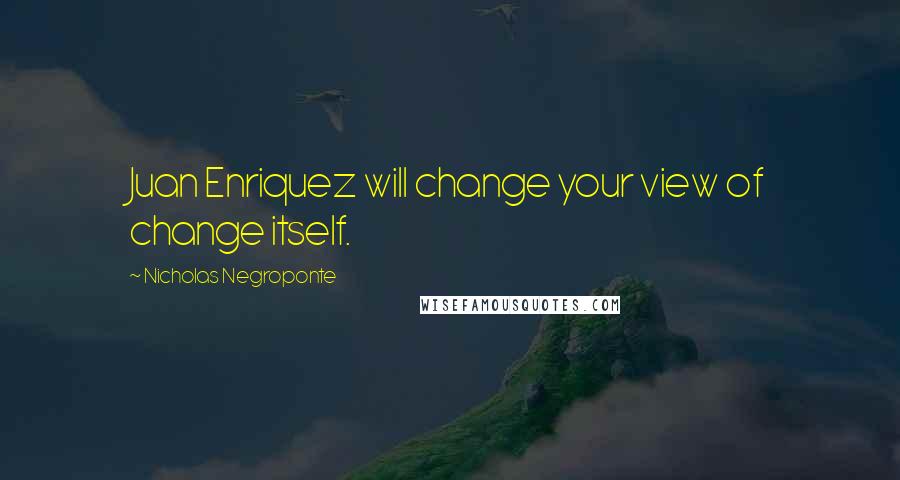 Nicholas Negroponte quotes: Juan Enriquez will change your view of change itself.