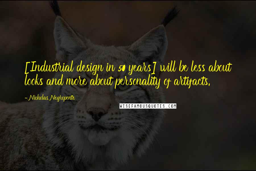 Nicholas Negroponte quotes: [Industrial design in 50 years] will be less about looks and more about personality of artifacts.