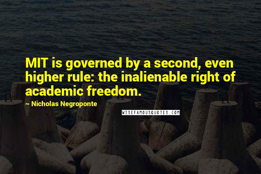 Nicholas Negroponte quotes: MIT is governed by a second, even higher rule: the inalienable right of academic freedom.