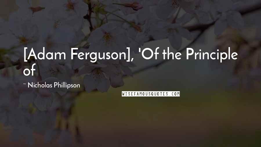 Nicholas Phillipson quotes: [Adam Ferguson], 'Of the Principle of