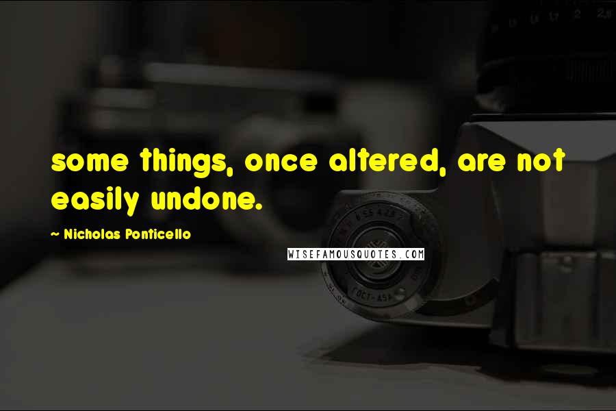Nicholas Ponticello quotes: some things, once altered, are not easily undone.