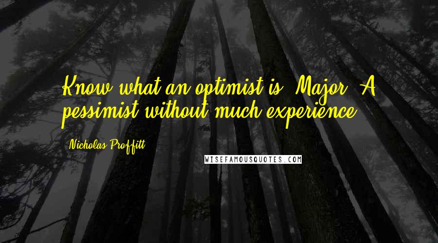 Nicholas Proffitt quotes: Know what an optimist is, Major? A pessimist without much experience.