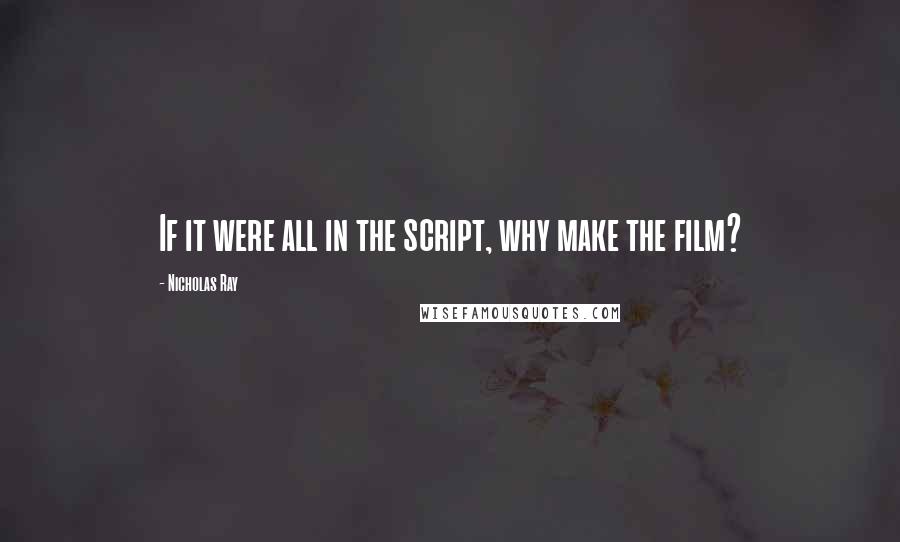 Nicholas Ray quotes: If it were all in the script, why make the film?