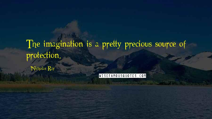 Nicholas Ray quotes: The imagination is a pretty precious source of protection.