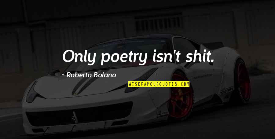 Nicholas Romanov Quotes By Roberto Bolano: Only poetry isn't shit. Nicholas Romanov Quotes By Roberto Bolano: Only poetry isn't shit.