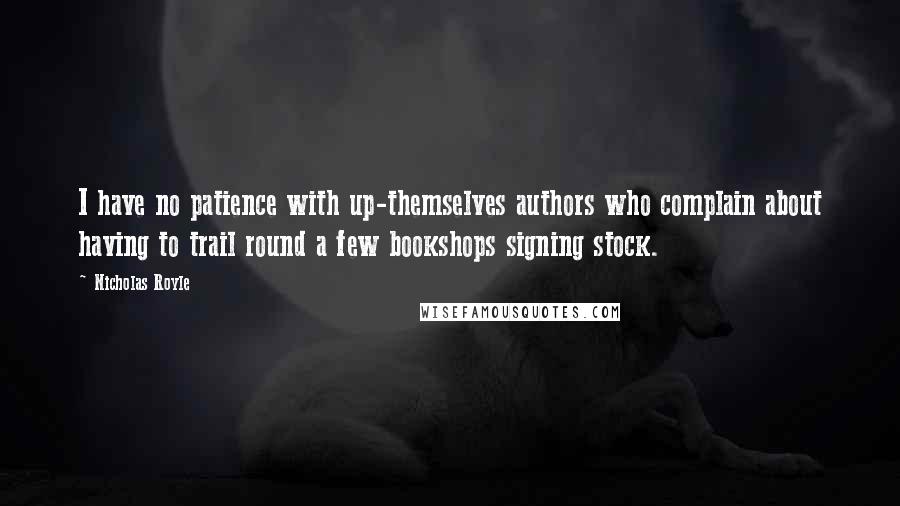 Nicholas Royle quotes: I have no patience with up-themselves authors who complain about having to trail round a few bookshops signing stock.