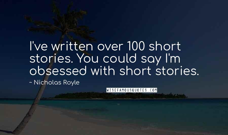 Nicholas Royle quotes: I've written over 100 short stories. You could say I'm obsessed with short stories.