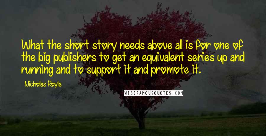 Nicholas Royle quotes: What the short story needs above all is for one of the big publishers to get an equivalent series up and running and to support it and promote it.