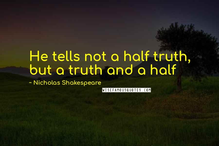Nicholas Shakespeare quotes: He tells not a half truth, but a truth and a half