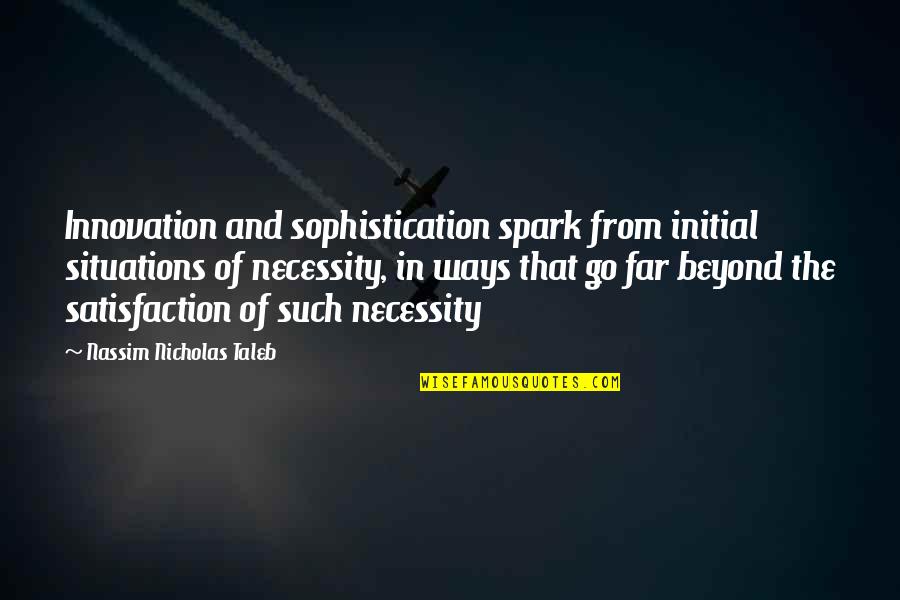 Nicholas Spark Quotes By Nassim Nicholas Taleb: Innovation and sophistication spark from initial situations of