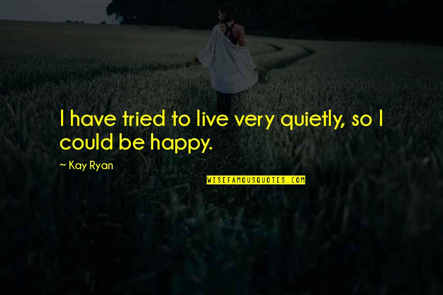 Nicholas Sparks Novels Quotes By Kay Ryan: I have tried to live very quietly, so