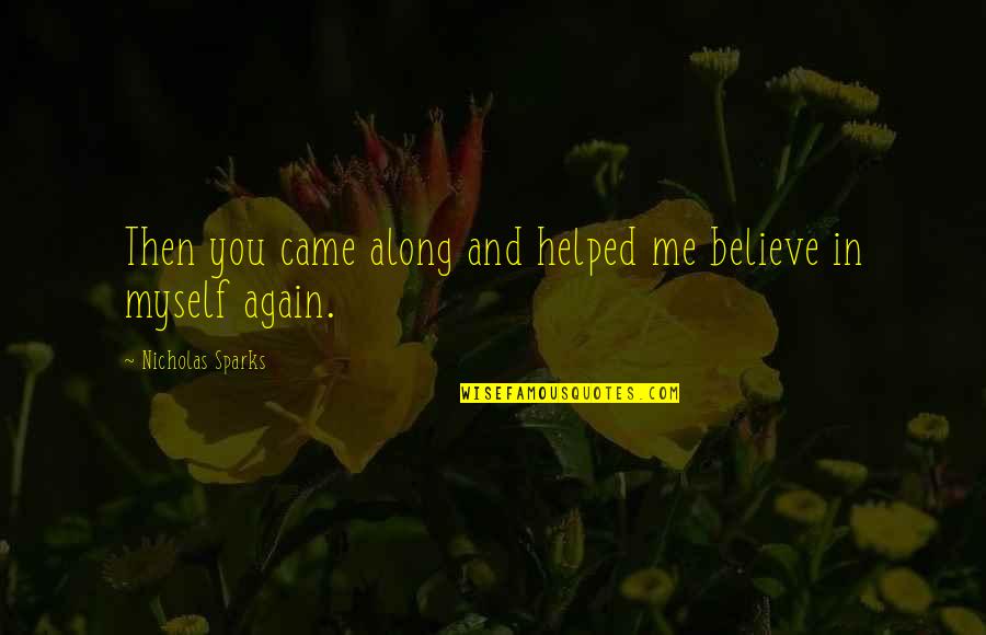 Nicholas Sparks Novels Quotes By Nicholas Sparks: Then you came along and helped me believe