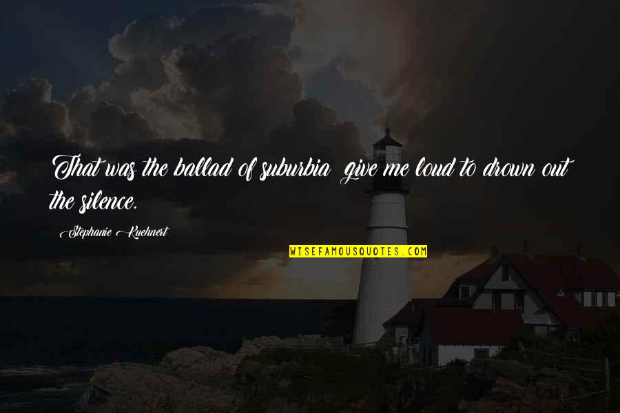 Nicholas Sparks Novels Quotes By Stephanie Kuehnert: That was the ballad of suburbia: give me