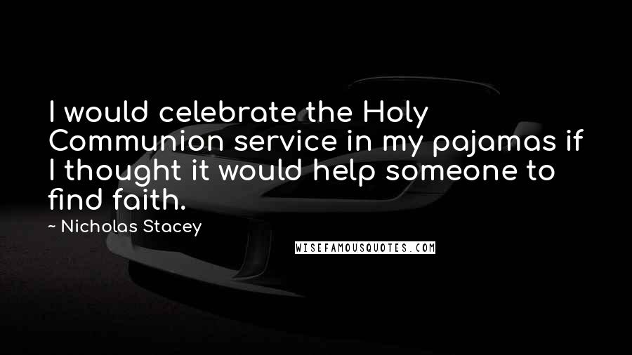 Nicholas Stacey quotes: I would celebrate the Holy Communion service in my pajamas if I thought it would help someone to find faith.