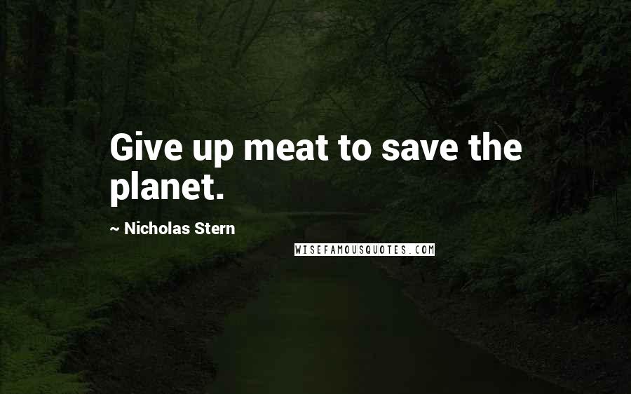 Nicholas Stern quotes: Give up meat to save the planet.