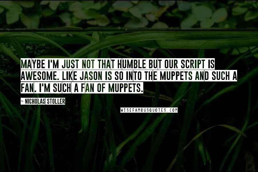 Nicholas Stoller quotes: Maybe I'm just not that humble but our script is awesome. Like Jason is so into the Muppets and such a fan. I'm such a fan of Muppets.