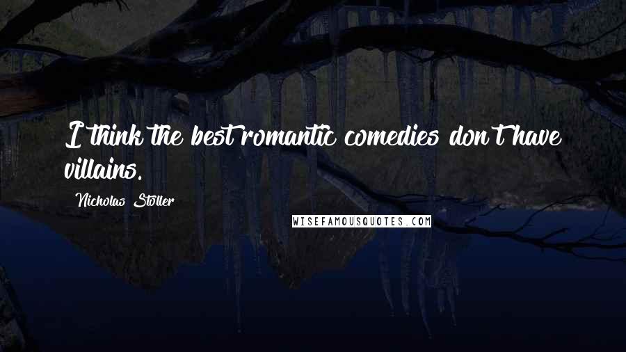 Nicholas Stoller quotes: I think the best romantic comedies don't have villains.