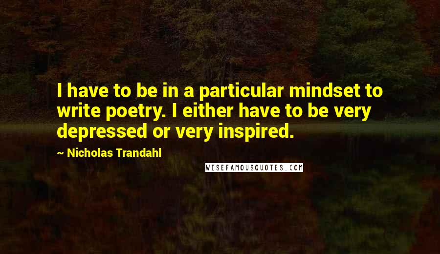 Nicholas Trandahl quotes: I have to be in a particular mindset to write poetry. I either have to be very depressed or very inspired.