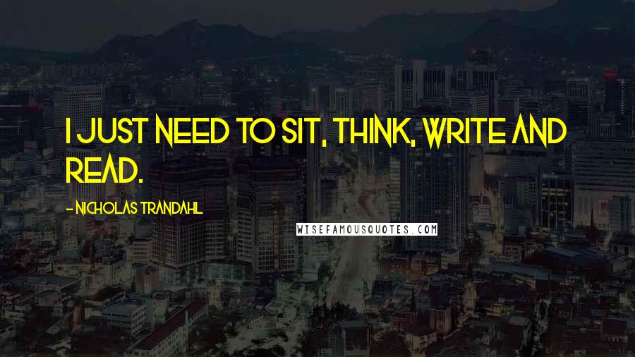 Nicholas Trandahl quotes: I just need to sit, think, write and read.
