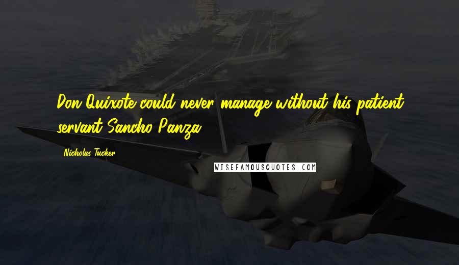 Nicholas Tucker quotes: Don Quixote could never manage without his patient servant Sancho Panza.