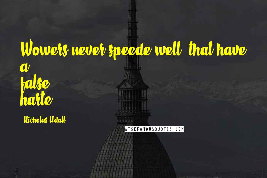 Nicholas Udall quotes: Wowers never speede well, that have a false harte.