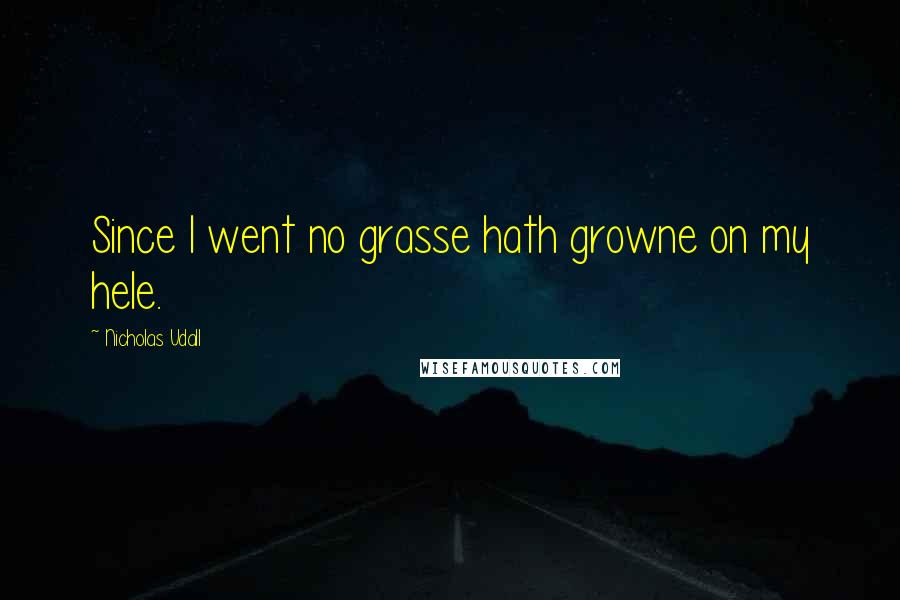 Nicholas Udall quotes: Since I went no grasse hath growne on my hele.