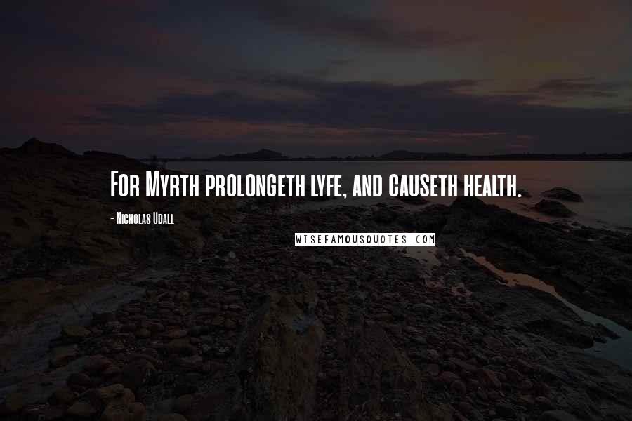 Nicholas Udall quotes: For Myrth prolongeth lyfe, and causeth health.