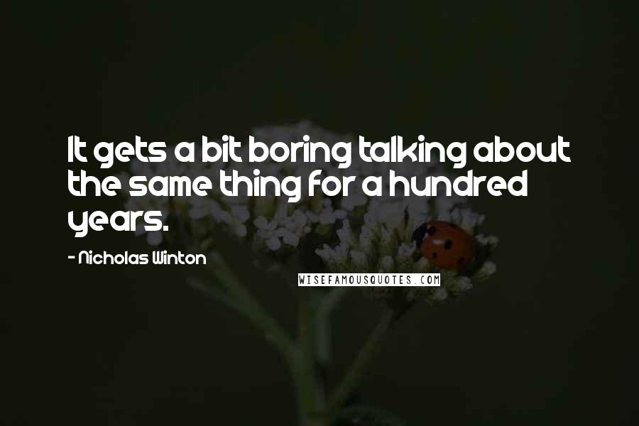 Nicholas Winton quotes: It gets a bit boring talking about the same thing for a hundred years.