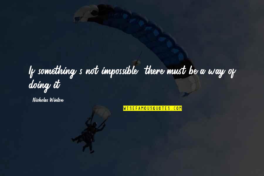 Nicholas Winton Quotes By Nicholas Winton: If something's not impossible, there must be a