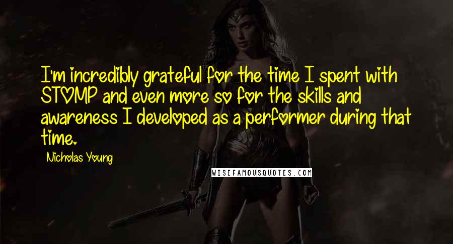 Nicholas Young quotes: I'm incredibly grateful for the time I spent with STOMP and even more so for the skills and awareness I developed as a performer during that time.