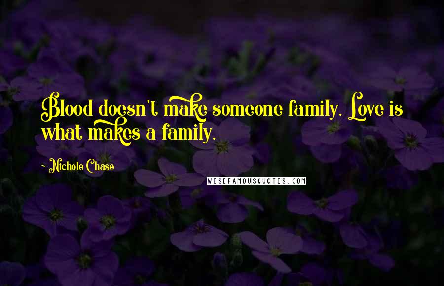 Nichole Chase quotes: Blood doesn't make someone family. Love is what makes a family.