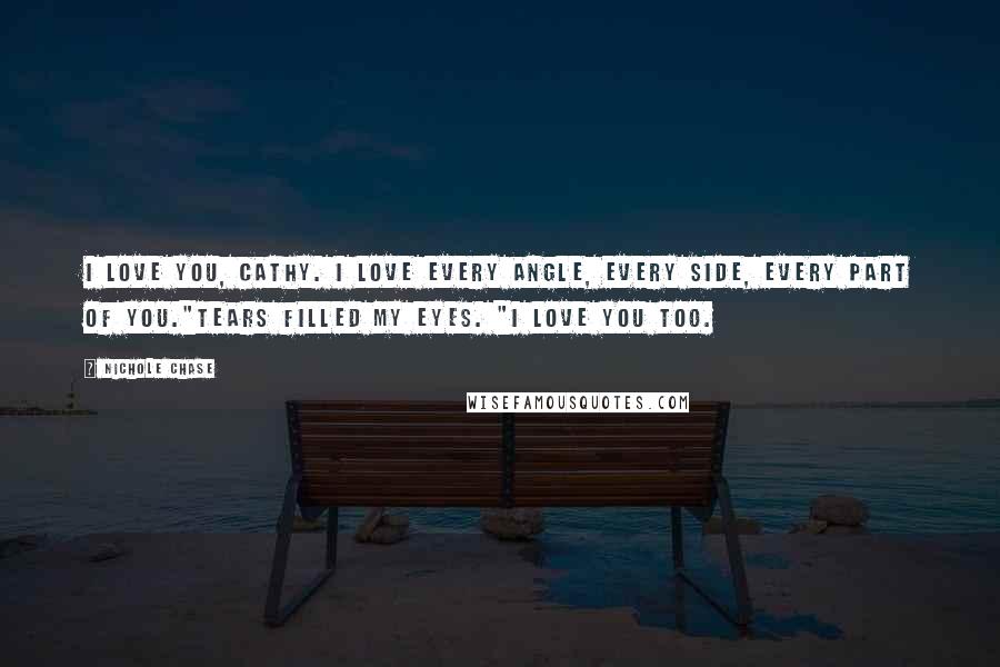 Nichole Chase quotes: I love you, Cathy. I love every angle, every side, every part of you."Tears filled my eyes. "I love you too.