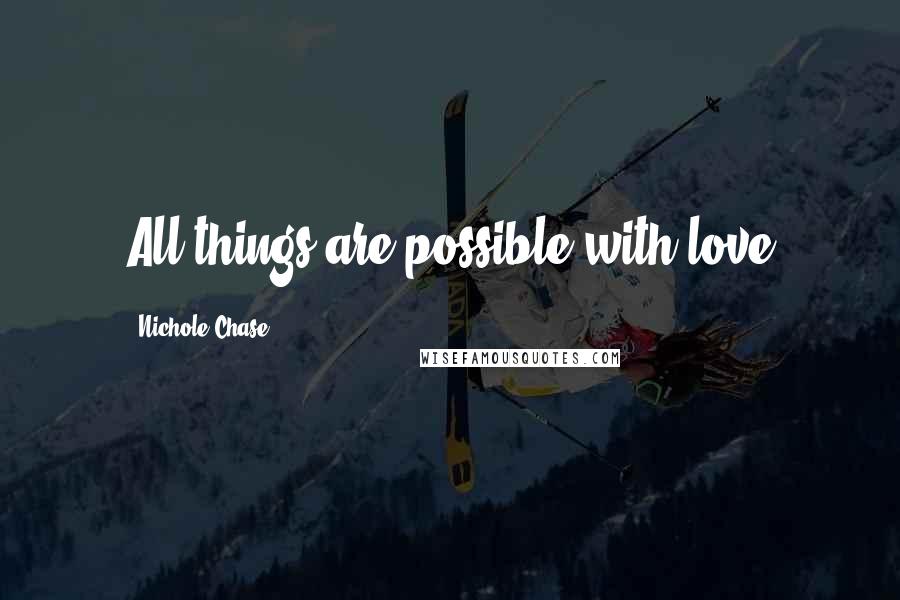 Nichole Chase quotes: All things are possible with love