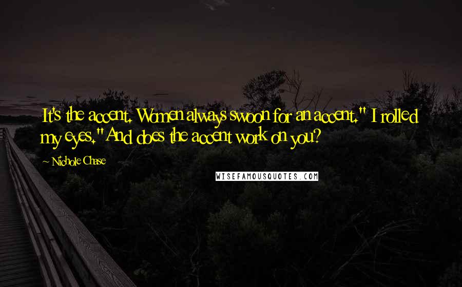 Nichole Chase quotes: It's the accent. Women always swoon for an accent." I rolled my eyes."And does the accent work on you?