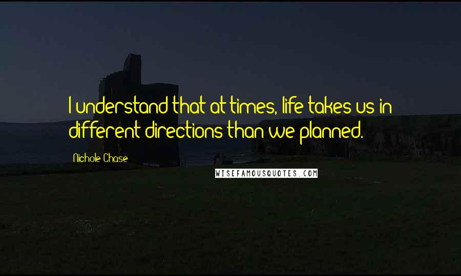 Nichole Chase quotes: I understand that at times, life takes us in different directions than we planned.