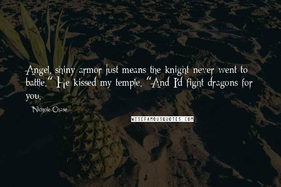 Nichole Chase quotes: Angel, shiny armor just means the knight never went to battle." He kissed my temple. "And I'd fight dragons for you.