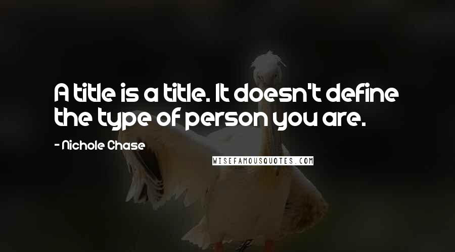 Nichole Chase quotes: A title is a title. It doesn't define the type of person you are.