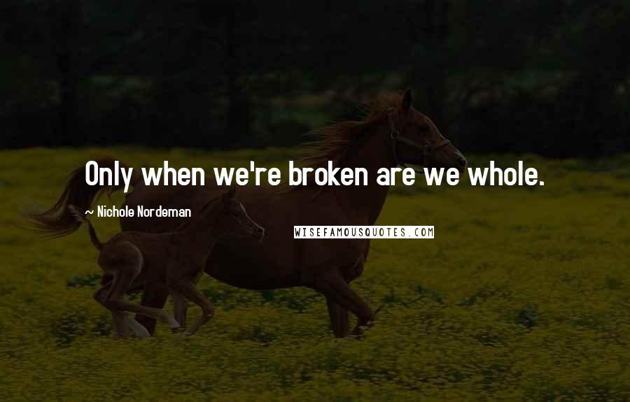 Nichole Nordeman quotes: Only when we're broken are we whole.