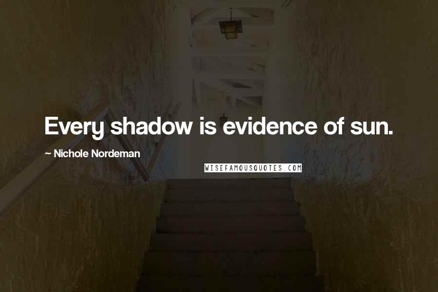 Nichole Nordeman quotes: Every shadow is evidence of sun.
